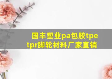 国丰塑业pa包胶tpe tpr脚轮材料厂家直销